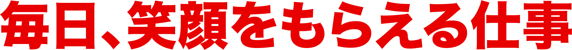 毎日、笑顔をもらえる仕事