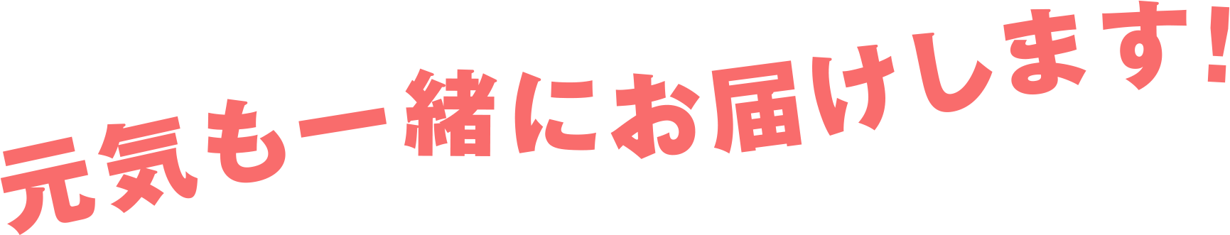 元気も一緒にお届けします！