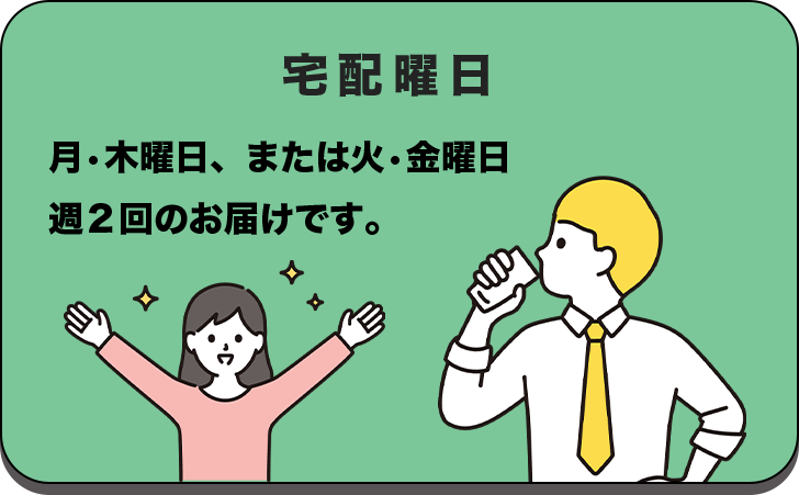 宅配曜日 月・木曜日または火・金曜日 週2回のお届けです。