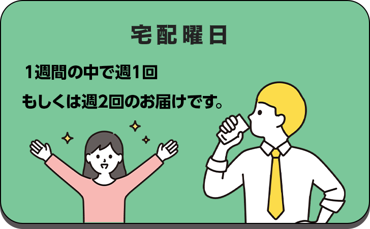 宅配曜日 1週間の中で週1回、もしくは週2回のお届けです。